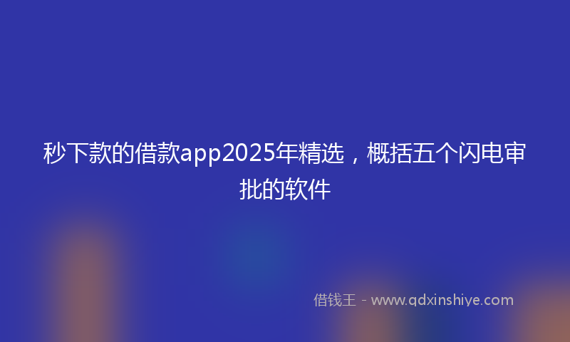 秒下款的借款app2025年精选，概括五个闪电审批的软件