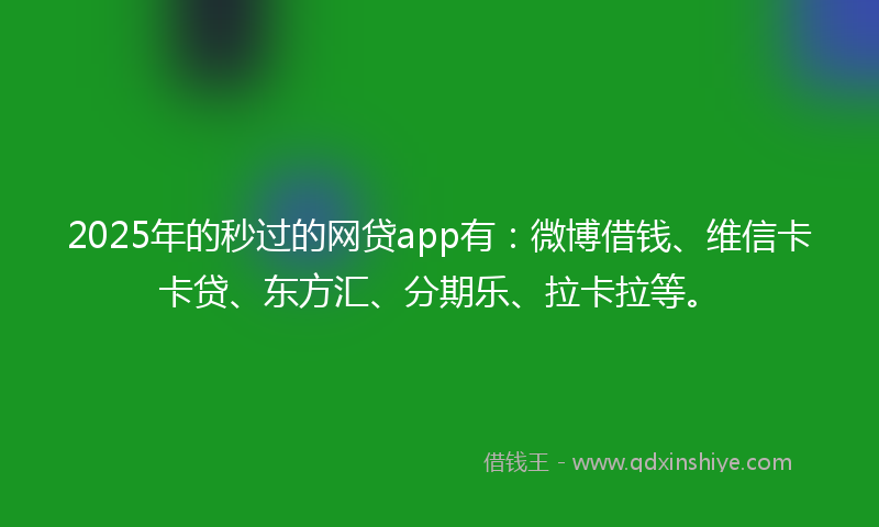 2025年的秒过的网贷app有：微博借钱、维信卡卡贷、东方汇、分期乐、拉卡拉等。