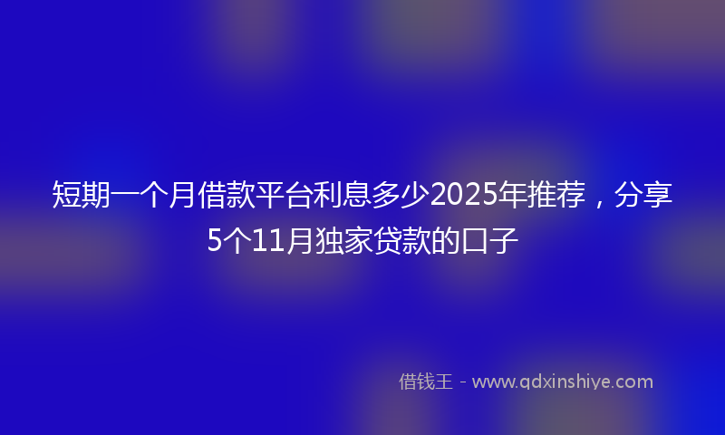 短期一个月借款平台利息多少2025年推荐，分享5个11月独家贷款的口子