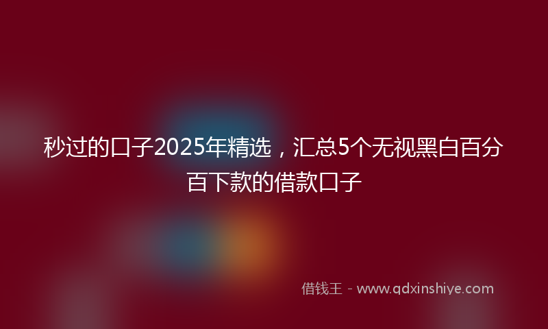 秒过的口子2025年精选，汇总5个无视黑白百分百下款的借款口子