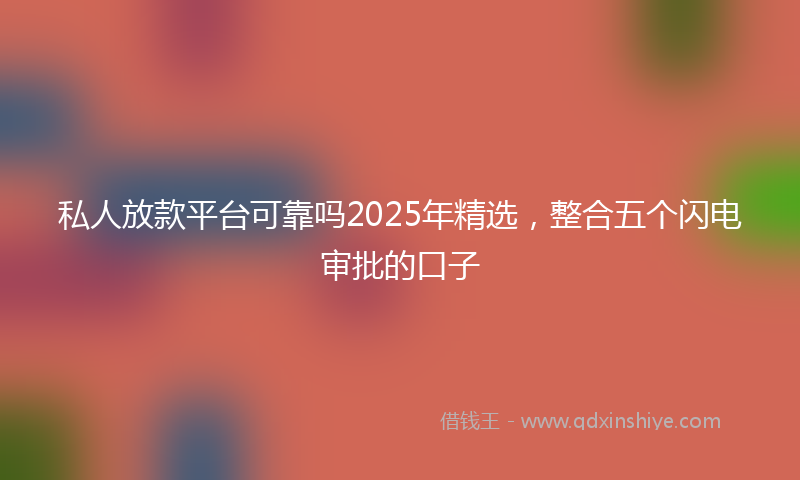 私人放款平台可靠吗2025年精选，整合五个闪电审批的口子