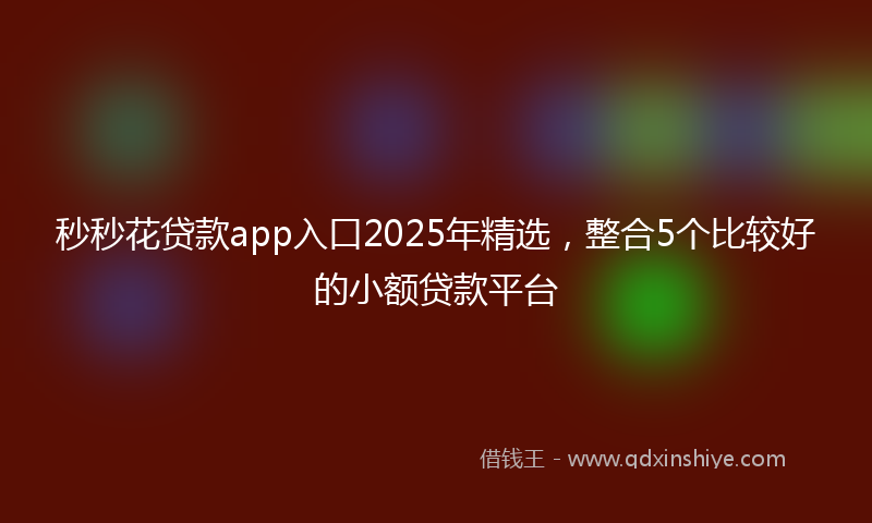 秒秒花贷款app入口2025年精选，整合5个比较好的小额贷款平台