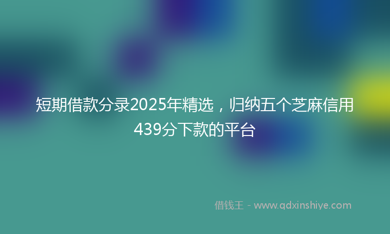 短期借款分录2025年精选,归纳五个芝麻信用439分下款的平台