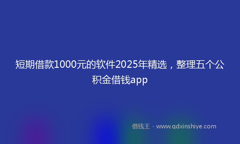 短期借款1000元的软件2025年精选，整理五个公积金借钱app