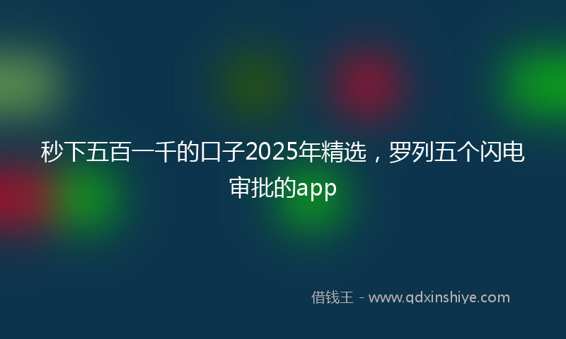 秒下五百一千的口子2025年精选，罗列五个闪电审批的app