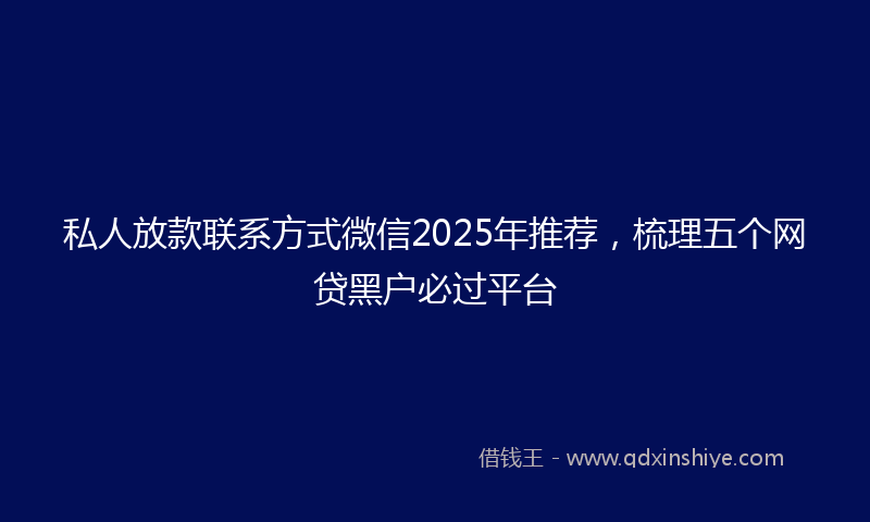 私人放款联系方式微信2025年推荐，梳理五个网贷黑户必过平台