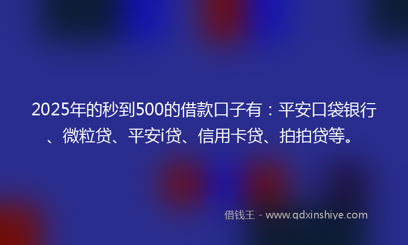 2025年的秒到500的借款口子有:平安口袋银行、微粒贷、平安i贷、信用卡贷、拍拍贷等。