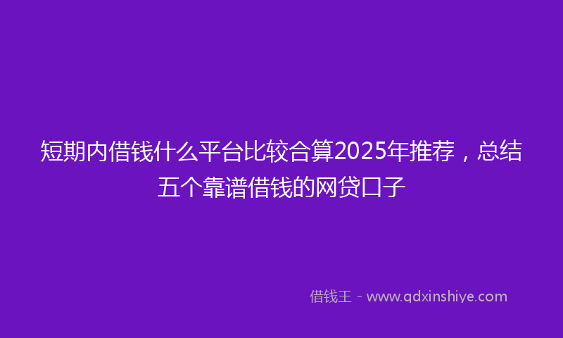 短期内借钱什么平台比较合算2025年推荐，总结五个靠谱借钱的网贷口子