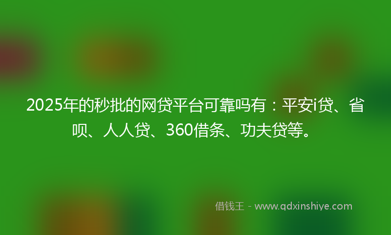 2025年的秒批的网贷平台可靠吗有：平安i贷、省呗、人人贷、360借条、功夫贷等。