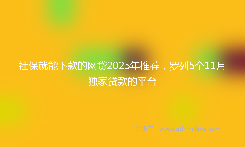 社保就能下款的网贷2025年推荐，罗列5个11月独家贷款的平台