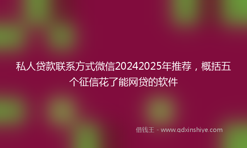 私人贷款联系方式微信20242025年推荐，概括五个征信花了能网贷的软件