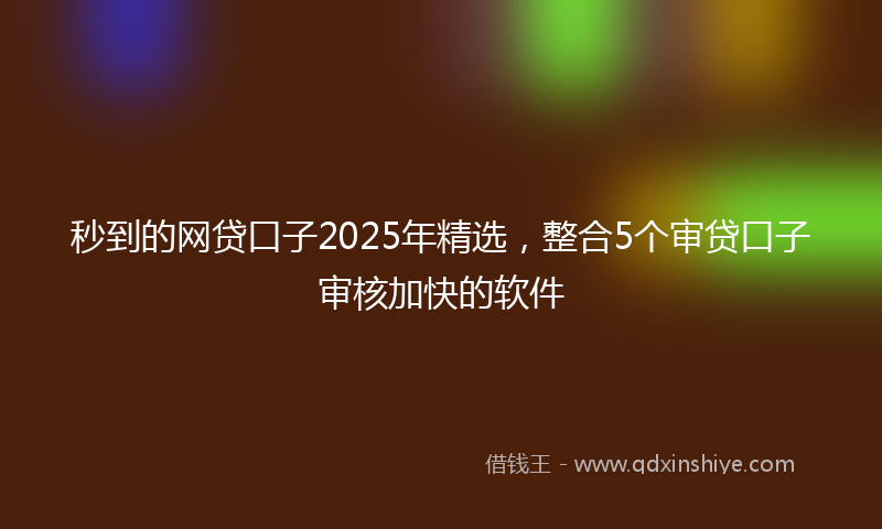 秒到的网贷口子2025年精选，整合5个审贷口子审核加快的软件