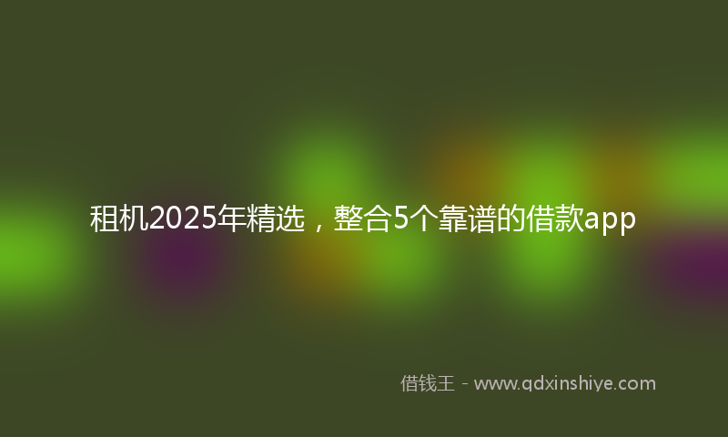 租机2025年精选，整合5个靠谱的借款app
