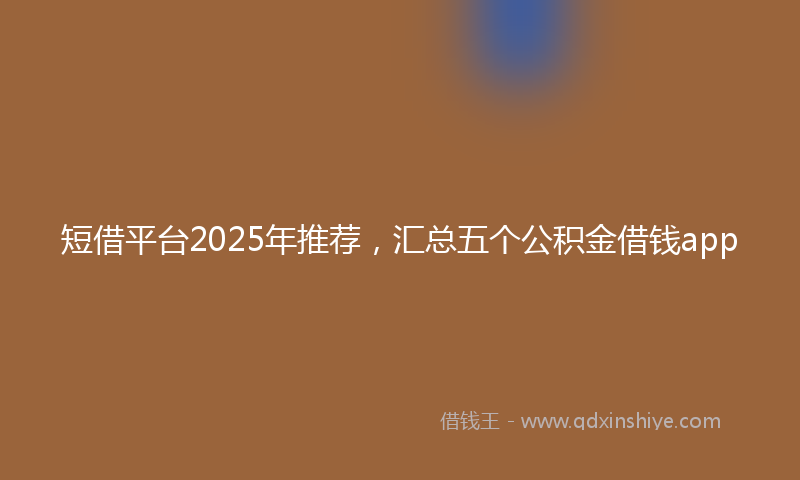 短借平台2025年推荐，汇总五个公积金借钱app