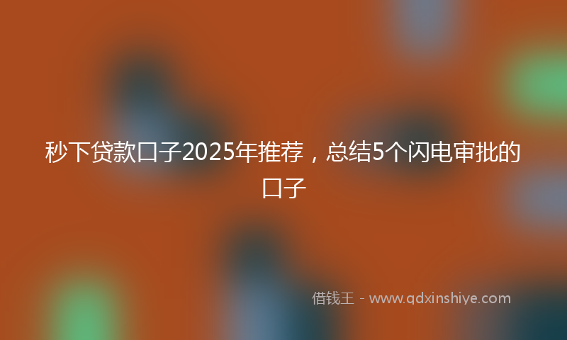 秒下贷款口子2025年推荐，总结5个闪电审批的口子