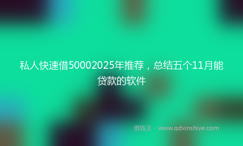 私人快速借50002025年推荐，总结五个11月能贷款的软件