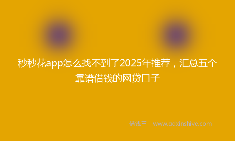 秒秒花app怎么找不到了2025年推荐，汇总五个靠谱借钱的网贷口子