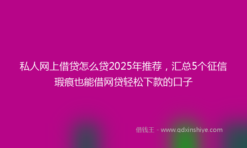 私人网上借贷怎么贷2025年推荐，汇总5个征信瑕疵也能借网贷轻松下款的口子