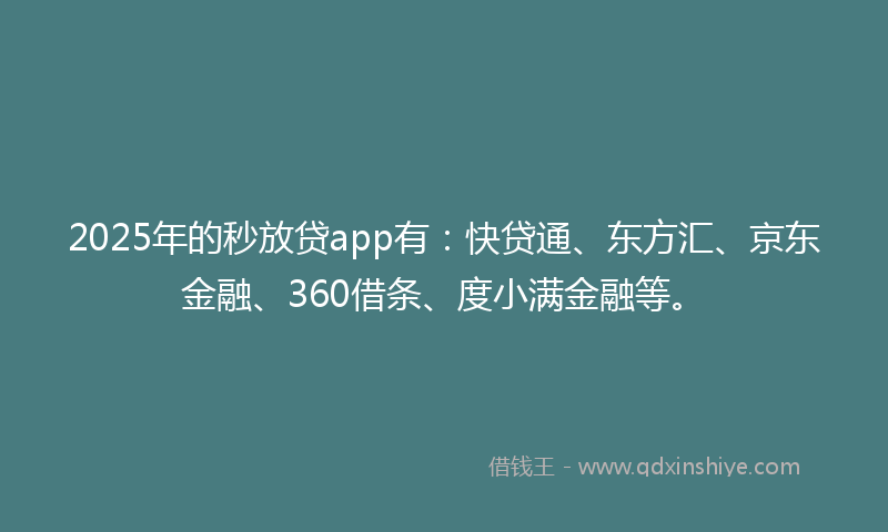 2025年的秒放贷app有：快贷通、东方汇、京东金融、360借条、度小满金融等。