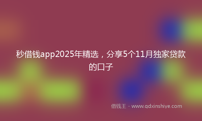 秒借钱app2025年精选，分享5个11月独家贷款的口子