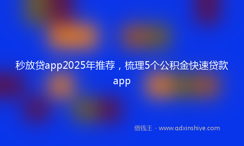 秒放贷app2025年推荐，梳理5个公积金快速贷款app