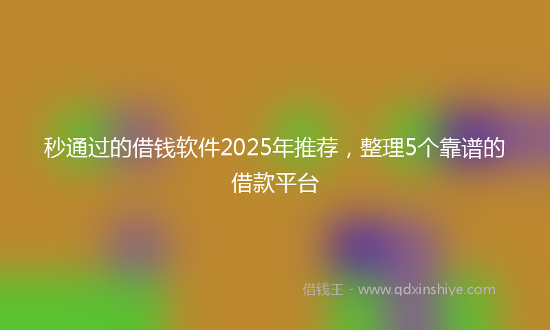 秒通过的借钱软件2025年推荐，整理5个靠谱的借款平台