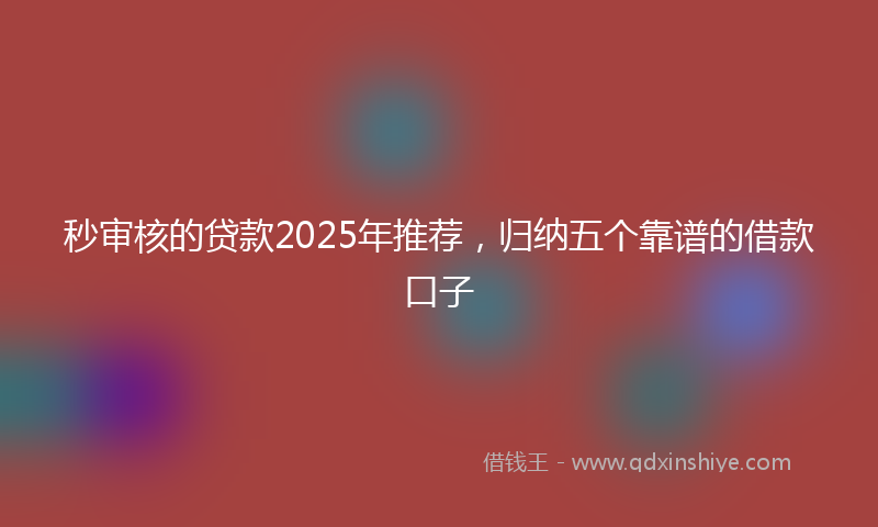 秒审核的贷款2025年推荐，归纳五个靠谱的借款口子