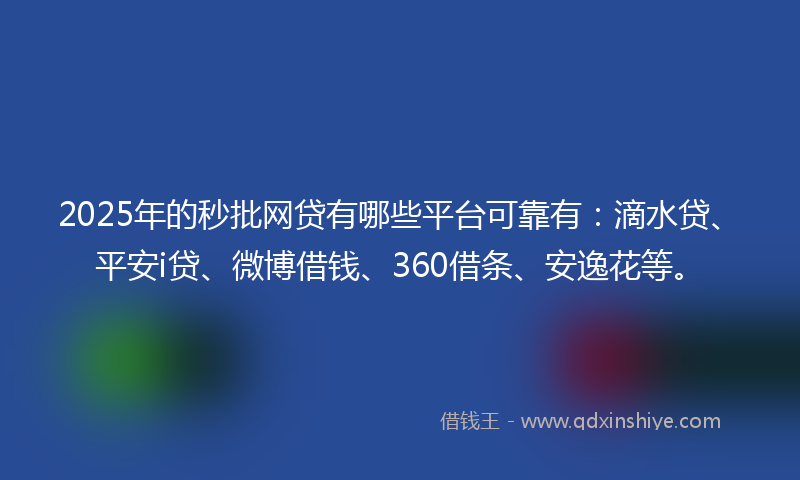 2025年的秒批网贷有哪些平台可靠有：滴水贷、平安i贷、微博借钱、360借条、安逸花等。