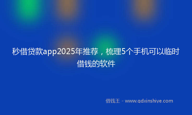 秒借贷款app2025年推荐，梳理5个手机可以临时借钱的软件