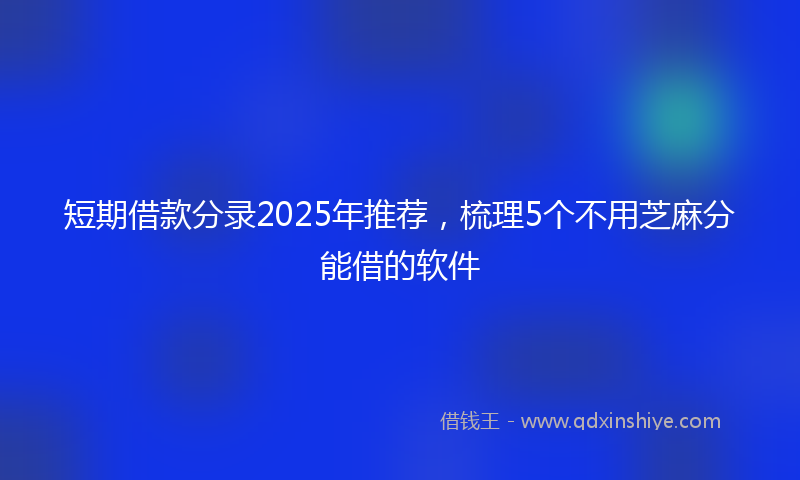 短期借款分录2025年推荐，梳理5个不用芝麻分能借的软件