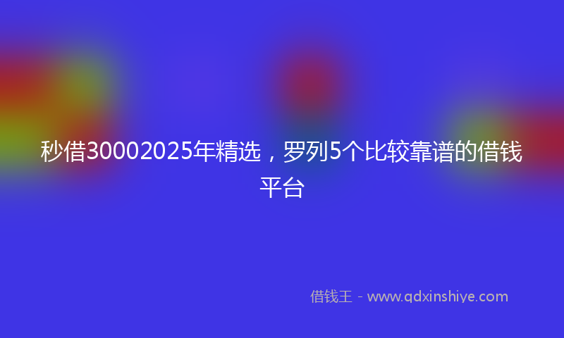 秒借30002025年精选，罗列5个比较靠谱的借钱平台