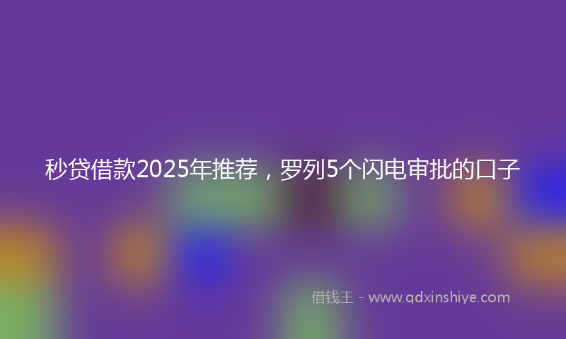 秒贷借款2025年推荐，罗列5个闪电审批的口子