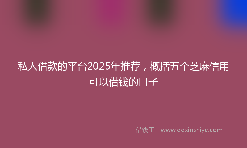 私人借款的平台2025年推荐，概括五个芝麻信用可以借钱的口子