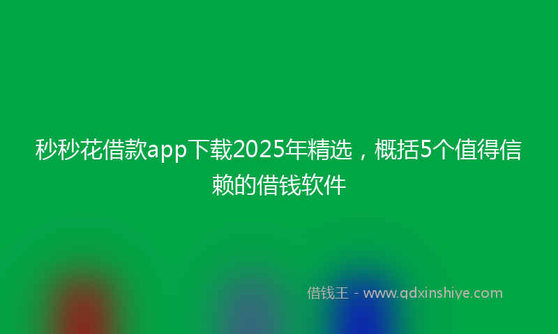 秒秒花借款app下载2025年精选，概括5个值得信赖的借钱软件