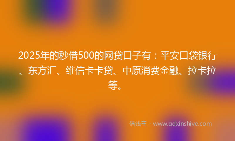 2025年的秒借500的网贷口子有：平安口袋银行、东方汇、维信卡卡贷、中原消费金融、拉卡拉等。