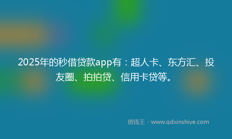 2025年的秒借贷款app有：超人卡、东方汇、投友圈、拍拍贷、信用卡贷等。
