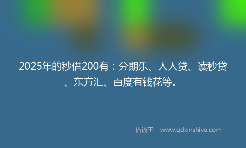 2025年的秒借200有：分期乐、人人贷、读秒贷、东方汇、百度有钱花等。