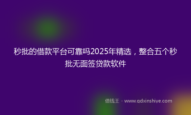 秒批的借款平台可靠吗2025年精选，整合五个秒批无面签贷款软件
