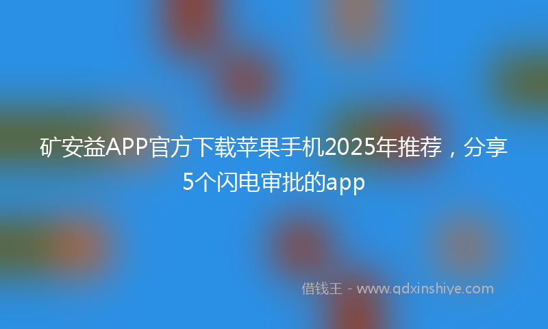 矿安益APP官方下载苹果手机2025年推荐，分享5个闪电审批的app