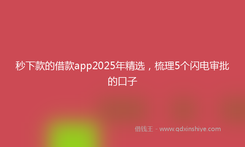 秒下款的借款app2025年精选，梳理5个闪电审批的口子