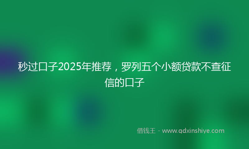 秒过口子2025年推荐，罗列五个小额贷款不查征信的口子
