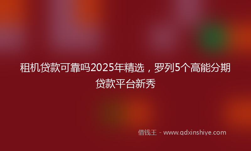 租机贷款可靠吗2025年精选，罗列5个高能分期贷款平台新秀