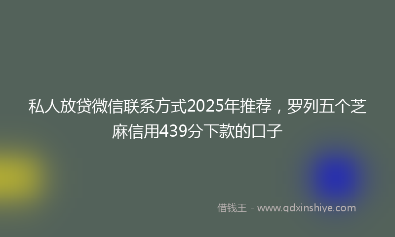 私人放贷微信联系方式2025年推荐，罗列五个芝麻信用439分下款的口子