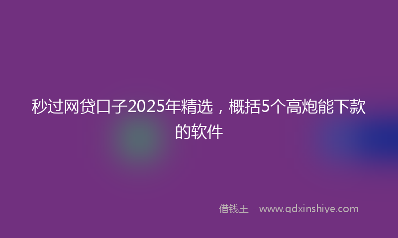 秒过网贷口子2025年精选，概括5个高炮能下款的软件