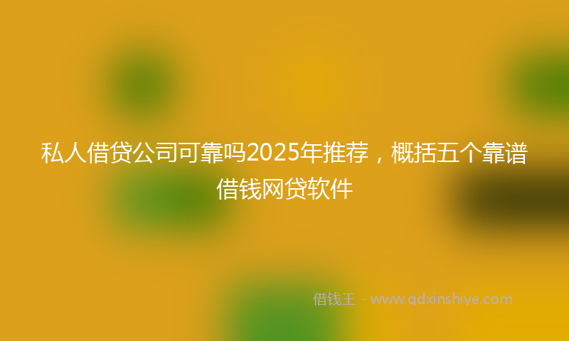 私人借贷公司可靠吗2025年推荐，概括五个靠谱借钱网贷软件