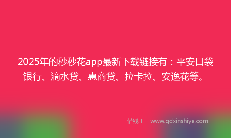 2025年的秒秒花app最新下载链接有：平安口袋银行、滴水贷、惠商贷、拉卡拉、安逸花等。