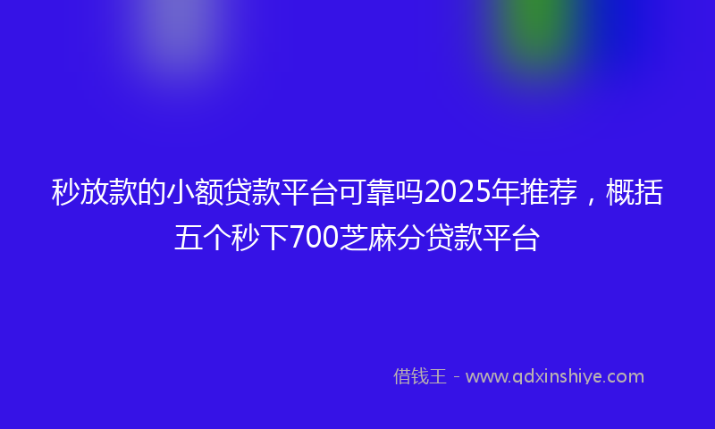 秒放款的小额贷款平台可靠吗2025年推荐，概括五个秒下700芝麻分贷款平台