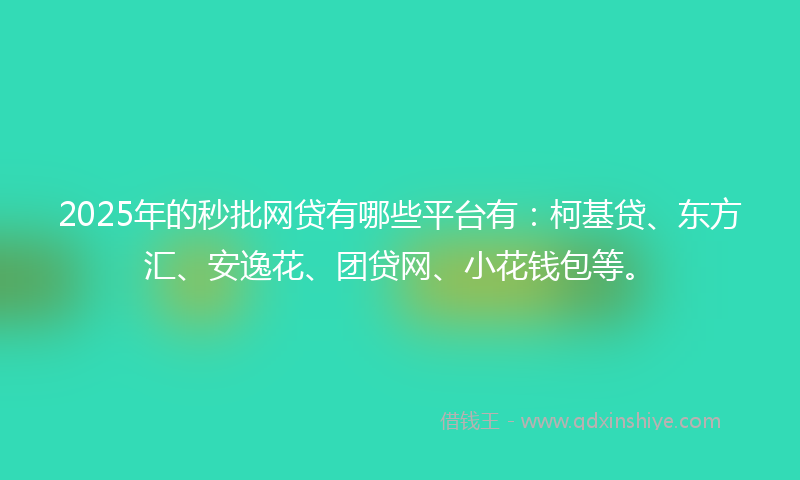 2025年的秒批网贷有哪些平台有：柯基贷、东方汇、安逸花、团贷网、小花钱包等。