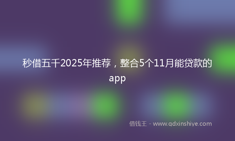 秒借五千2025年推荐，整合5个11月能贷款的app