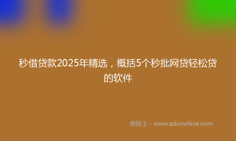 秒借贷款2025年精选，概括5个秒批网贷轻松贷的软件